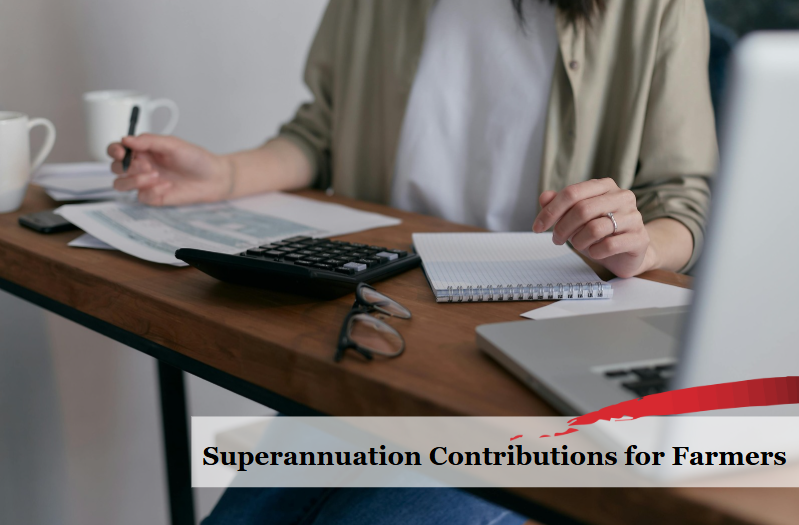 Superannuation Contributions for Farmers: Tips & Strategies Before EOFY